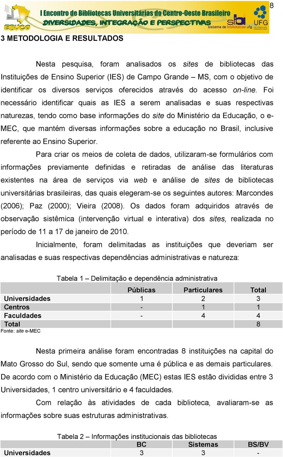 Foi necessário identificar quais as IES a serem analisadas e suas respectivas naturezas, tendo como base informações do site do Ministério da Educação, o e- MEC, que mantém diversas informações sobre