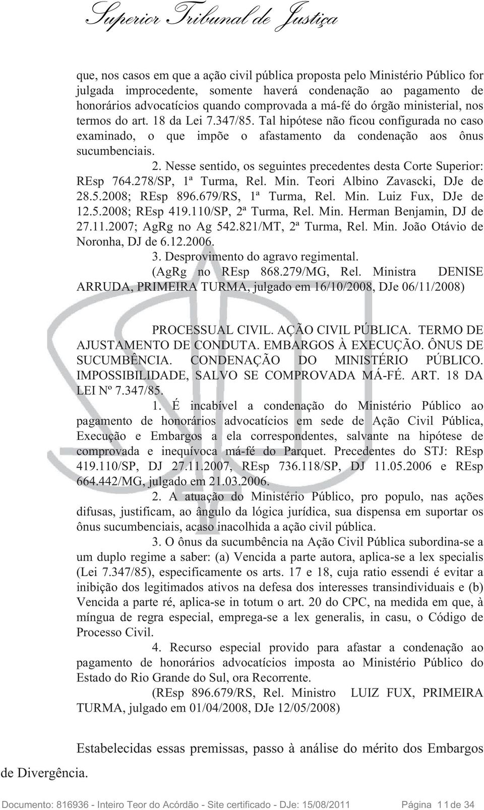 Nesse sentido, os seguintes precedentes desta Corte Superior: REsp 764.278/SP, 1ª Turma, Rel. Min. Teori Albino Zavascki, DJe de 28.5.2008; REsp 896.679/RS, 1ª Turma, Rel. Min. Luiz Fux, DJe de 12.5.2008; REsp 419.