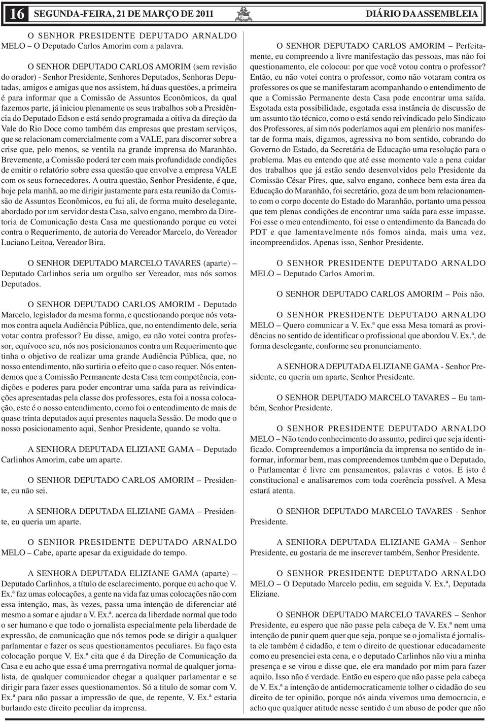 a Comissão de Assuntos Econômicos, da qual fazemos parte, já iniciou plenamente os seus trabalhos sob a Presidência do Deputado Edson e está sendo programada a oitiva da direção da Vale do Rio Doce