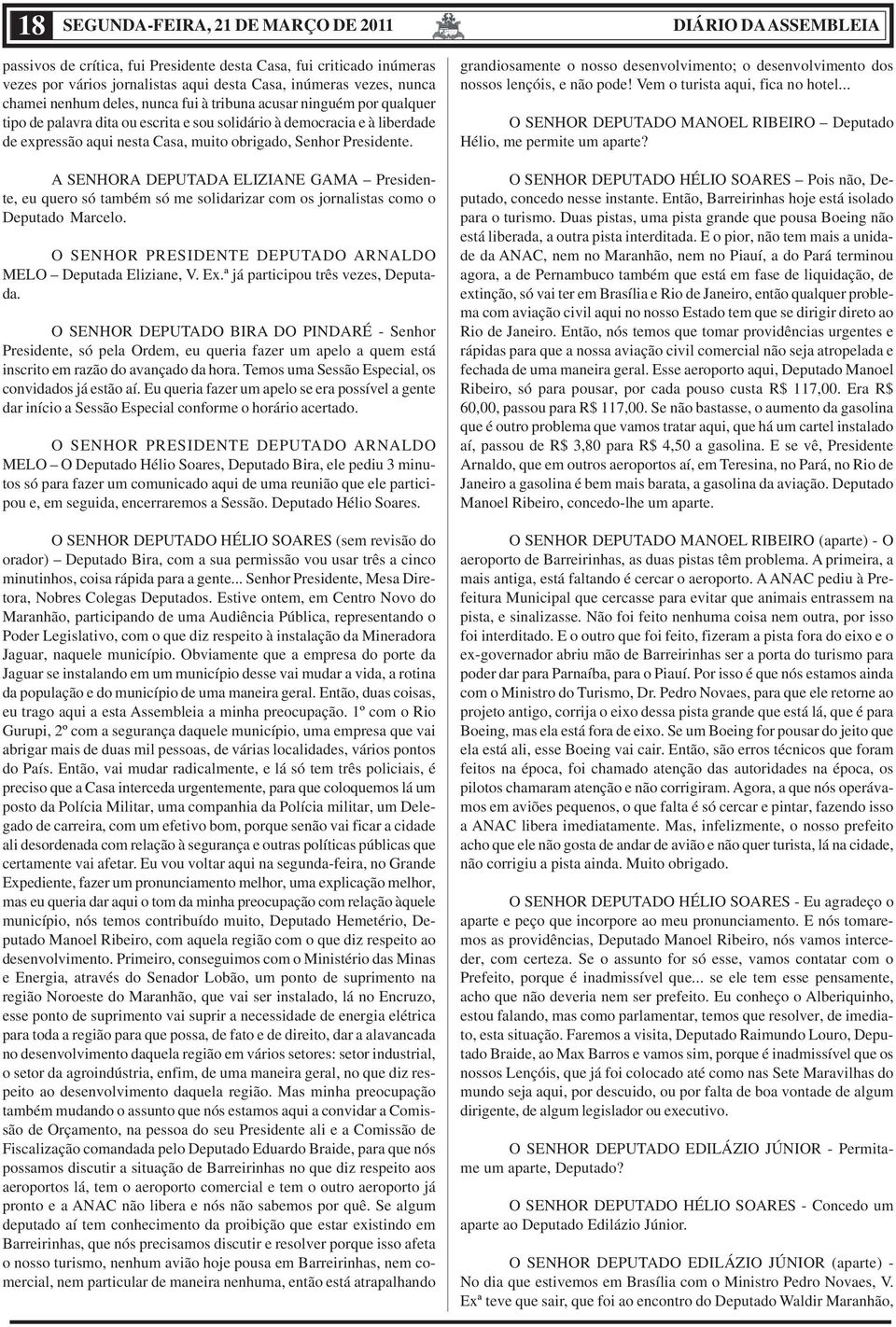 A SENHORA DEPUTADA ELIZIANE GAMA Presidente, eu quero só também só me solidarizar com os jornalistas como o Deputado Marcelo. MELO Deputada Eliziane, V. Ex.ª já participou três vezes, Deputada.