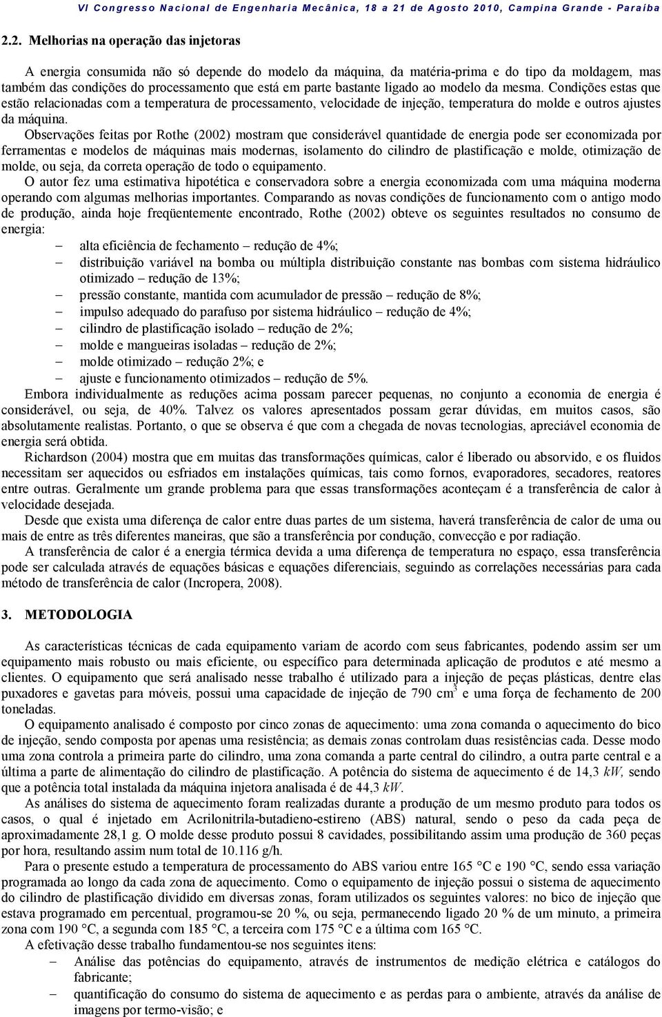 Observações feitas por Rothe (2002) mostram que considerável quantidade de energia pode ser economizada por ferramentas e modelos de máquinas mais modernas, isolamento do cilindro de plastificação e