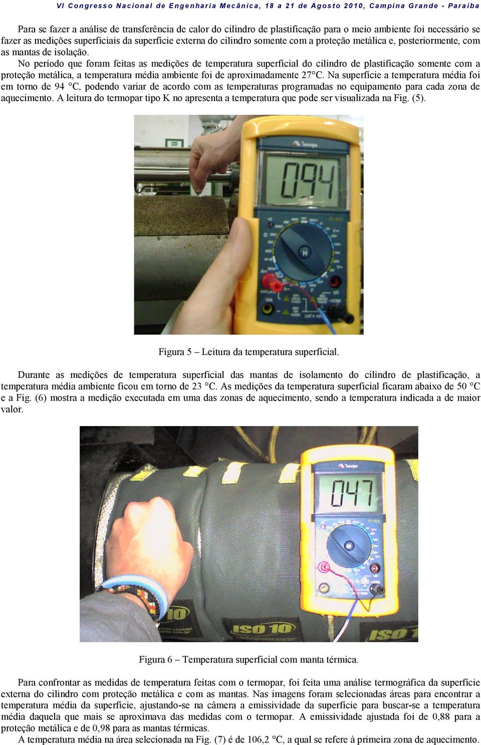 No período que foram feitas as medições de temperatura superficial do cilindro de plastificação somente com a proteção metálica, a temperatura média ambiente foi de aproximadamente 27 C.