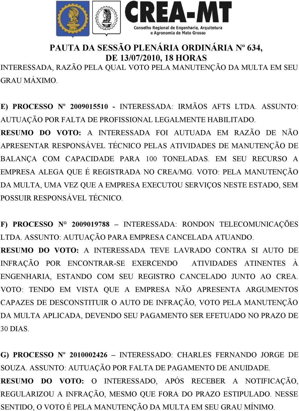 RESUMO DO VOTO: A INTERESSADA FOI AUTUADA EM RAZÃO DE NÃO APRESENTAR RESPONSÁVEL TÉCNICO PELAS ATIVIDADES DE MANUTENÇÃO DE BALANÇA COM CAPACIDADE PARA 100 TONELADAS.