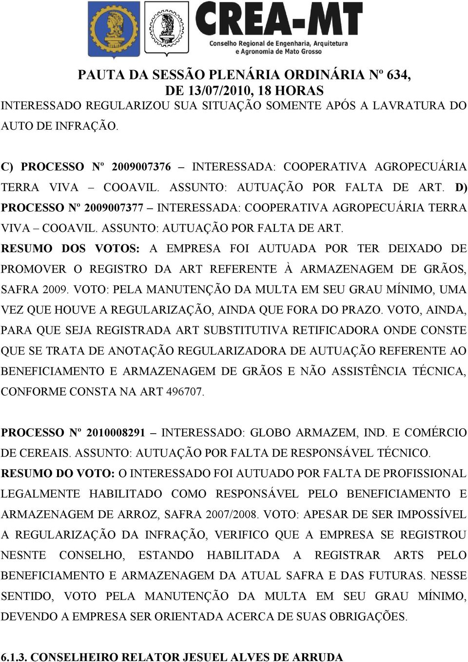 RESUMO DOS VOTOS: A EMPRESA FOI AUTUADA POR TER DEIXADO DE PROMOVER O REGISTRO DA ART REFERENTE À ARMAZENAGEM DE GRÃOS, SAFRA 2009.