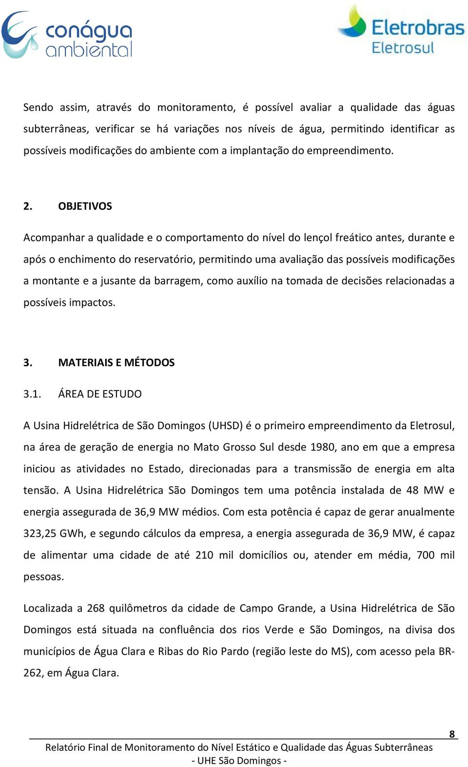 OBJETIVOS Acompanhar a qualidade e o comportamento do nível do lençol freático antes, durante e após o enchimento do reservatório, permitindo uma avaliação das possíveis modificações a montante e a