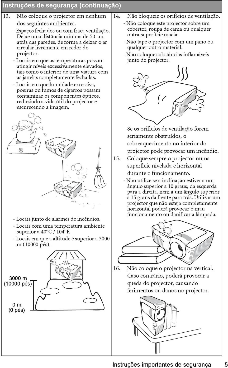 - Locais em que as temperaturas possam atingir níveis excessivamente elevados, tais como o interior de uma viatura com as janelas completamente fechadas.