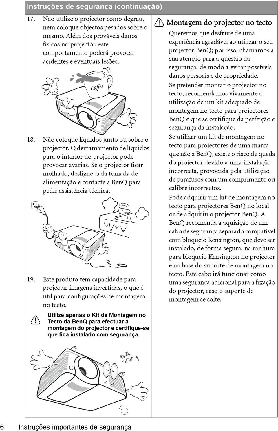 O derramamento de líquidos para o interior do projector pode provocar avarias. Se o projector ficar molhado, desligue-o da tomada de alimentação e contacte a BenQ para pedir assistência técnica. 19.