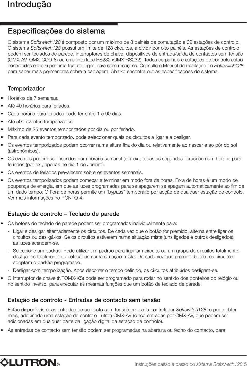 As estações de controlo podem ser teclados de parede, interruptores de chave, dispositivos de entrada/saída de contactos sem tensão (OMX-AV, OMX-CCO-8) ou uma interface RS232 (OMX-RS232).