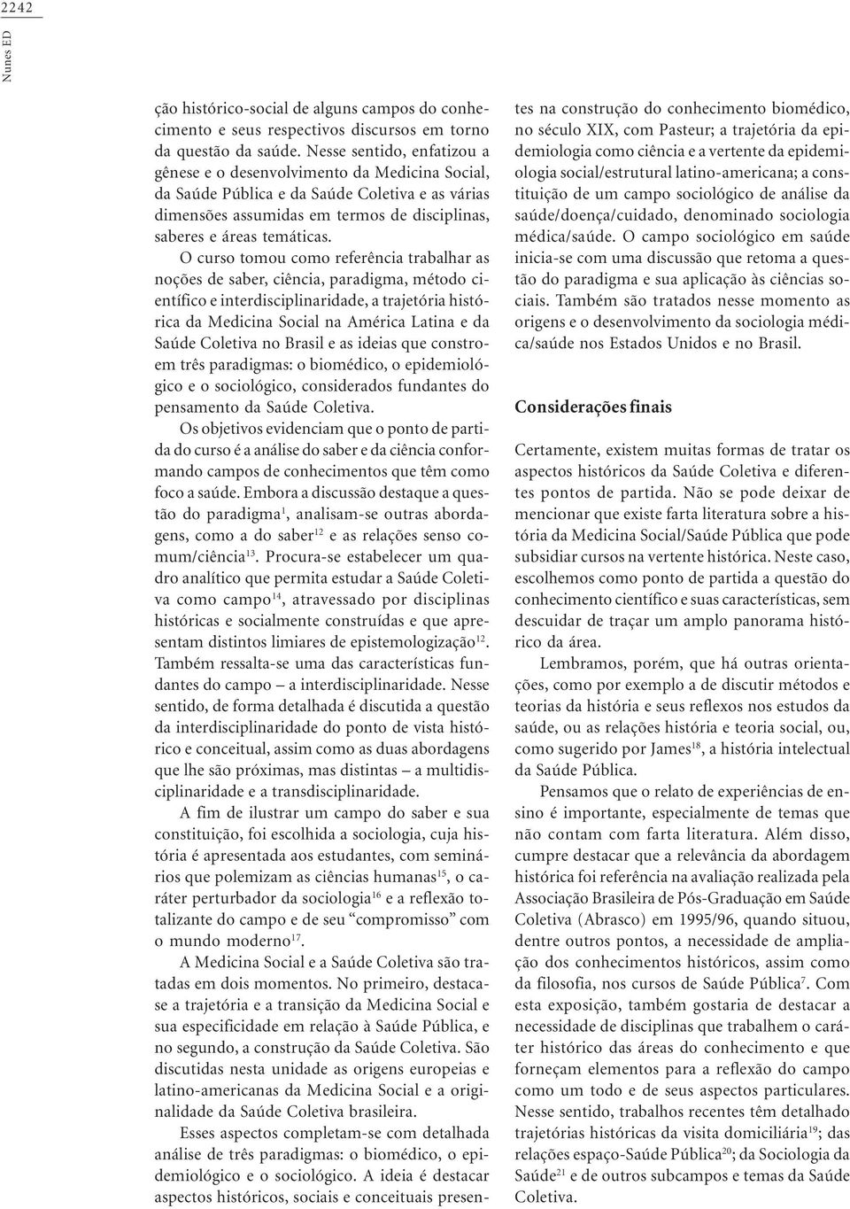 O curso tomou como referência trabalhar as noções de saber, ciência, paradigma, método científico e interdisciplinaridade, a trajetória histórica da Medicina Social na América Latina e da Saúde