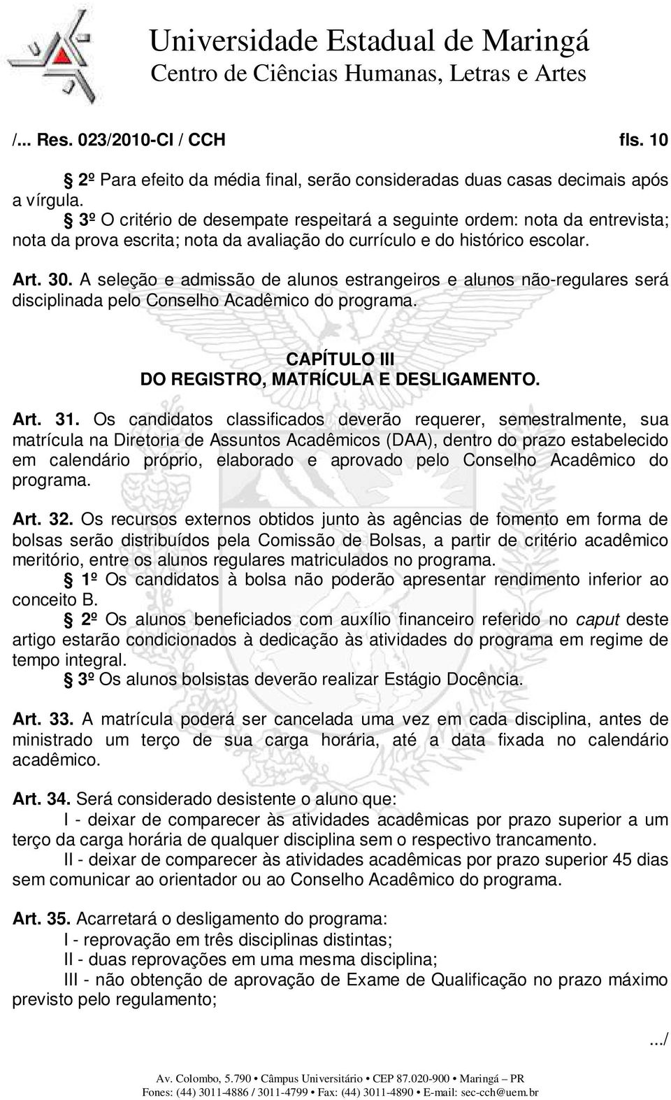 A seleção e admissão de alunos estrangeiros e alunos não-regulares será disciplinada pelo Conselho Acadêmico do programa. CAPÍTULO III DO REGISTRO, MATRÍCULA E DESLIGAMENTO. Art. 31.