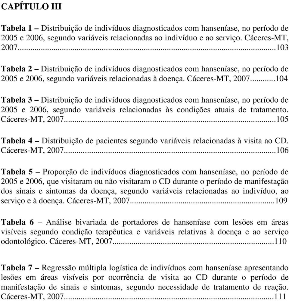 ..104 Tabela 3 Distribuição de indivíduos diagnosticados com hanseníase, no período de 2005 e 2006, segundo variáveis relacionadas às condições atuais de tratamento. Cáceres-MT, 2007.