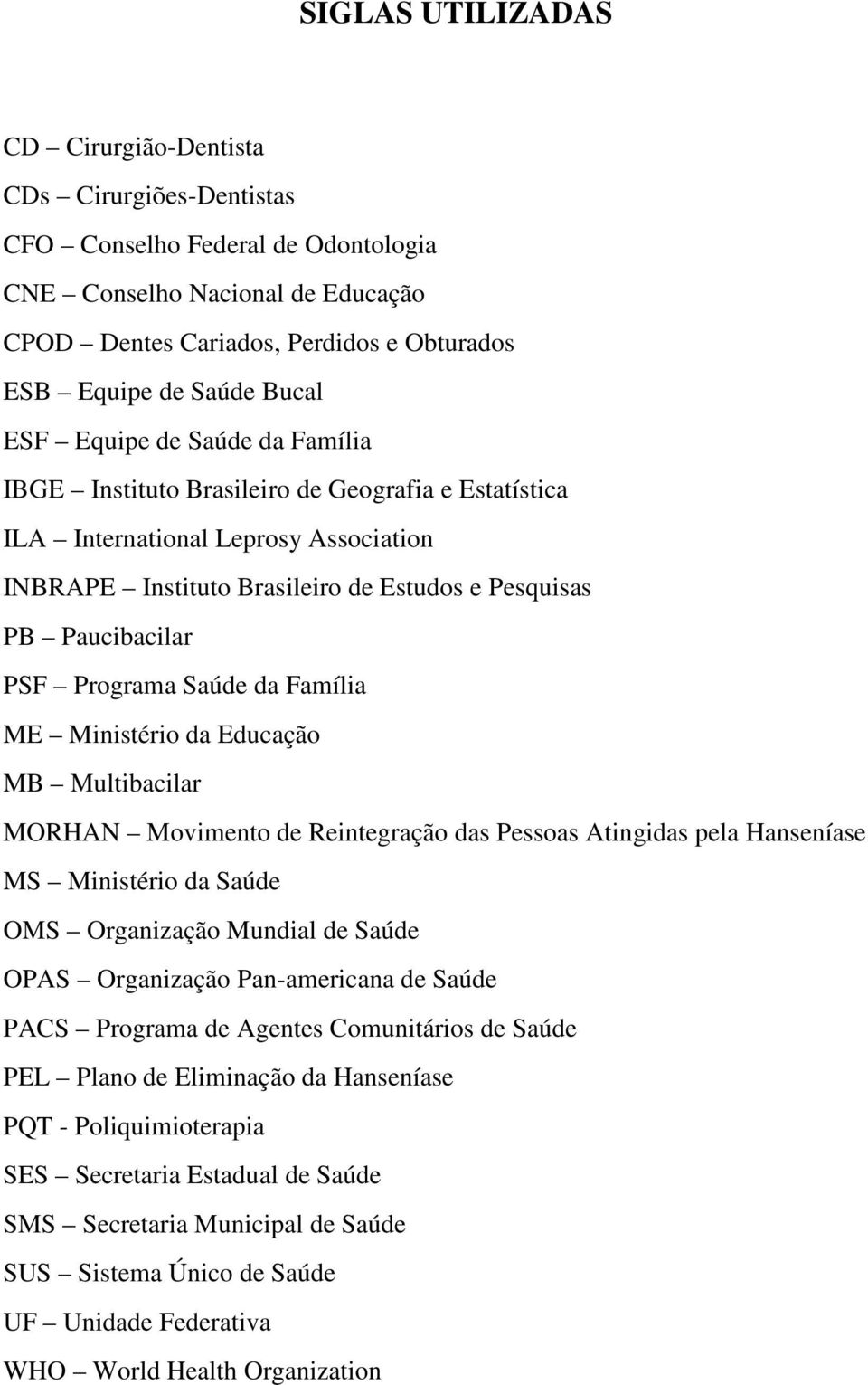 Programa Saúde da Família ME Ministério da Educação MB Multibacilar MORHAN Movimento de Reintegração das Pessoas Atingidas pela Hanseníase MS Ministério da Saúde OMS Organização Mundial de Saúde OPAS