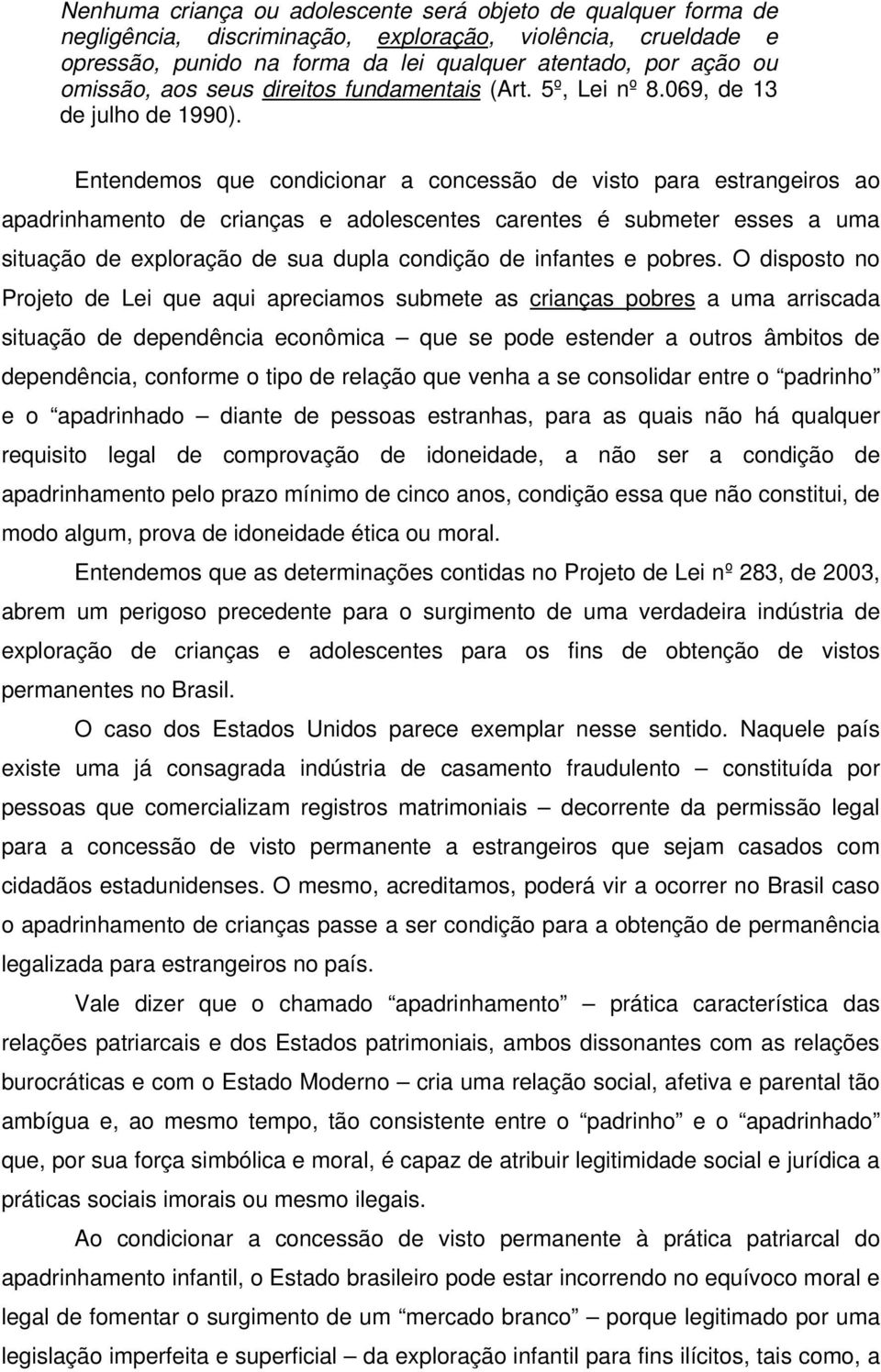 Entendemos que condicionar a concessão de visto para estrangeiros ao apadrinhamento de crianças e adolescentes carentes é submeter esses a uma situação de exploração de sua dupla condição de infantes