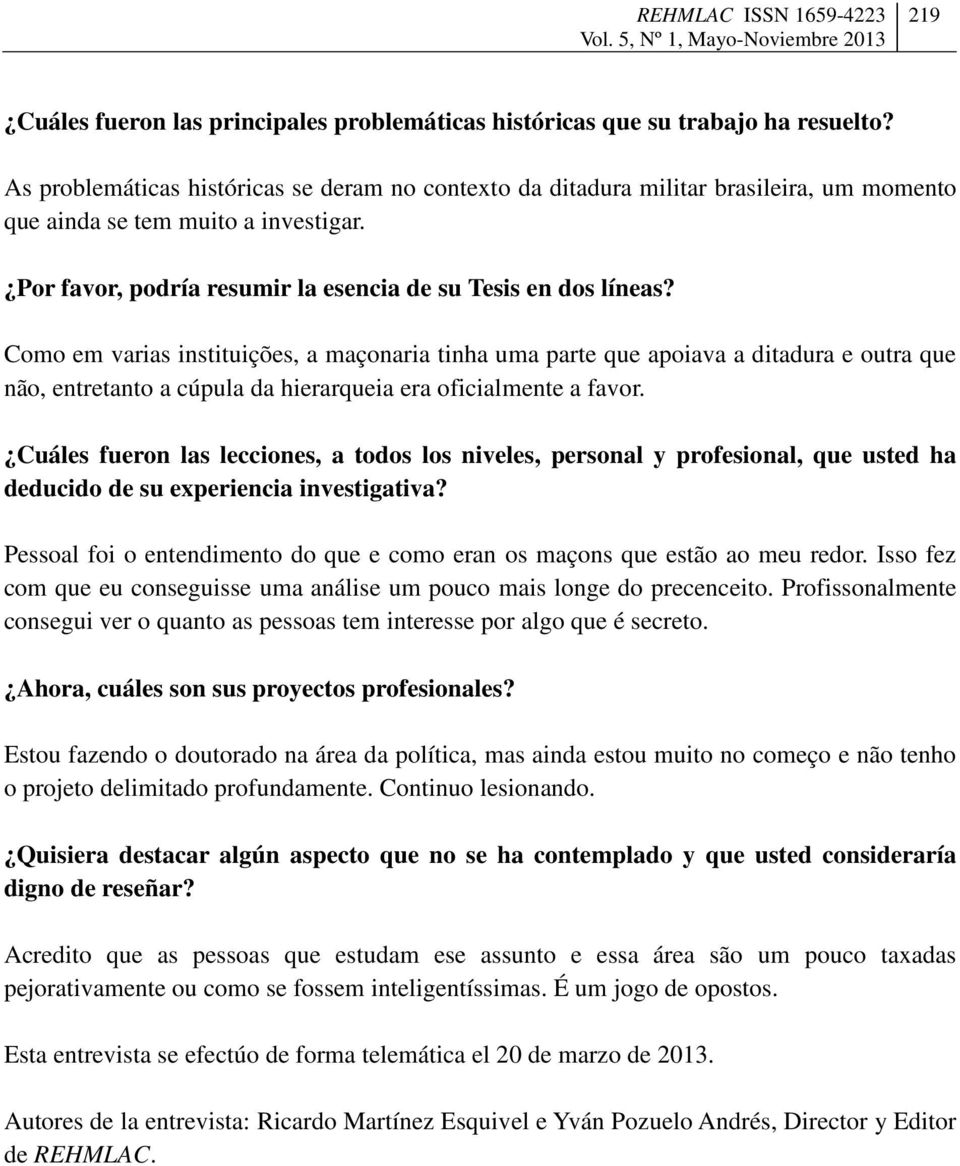 Como em varias instituições, a maçonaria tinha uma parte que apoiava a ditadura e outra que não, entretanto a cúpula da hierarqueia era oficialmente a favor.