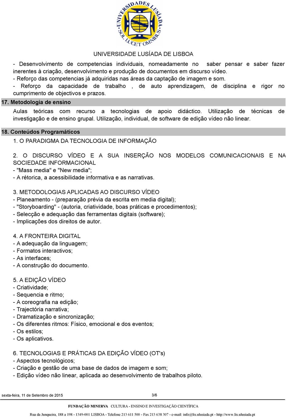 17. Metodologia de ensino Aulas teóricas com recurso a tecnologias de apoio didáctico. Utilização de técnicas de investigação e de ensino grupal.