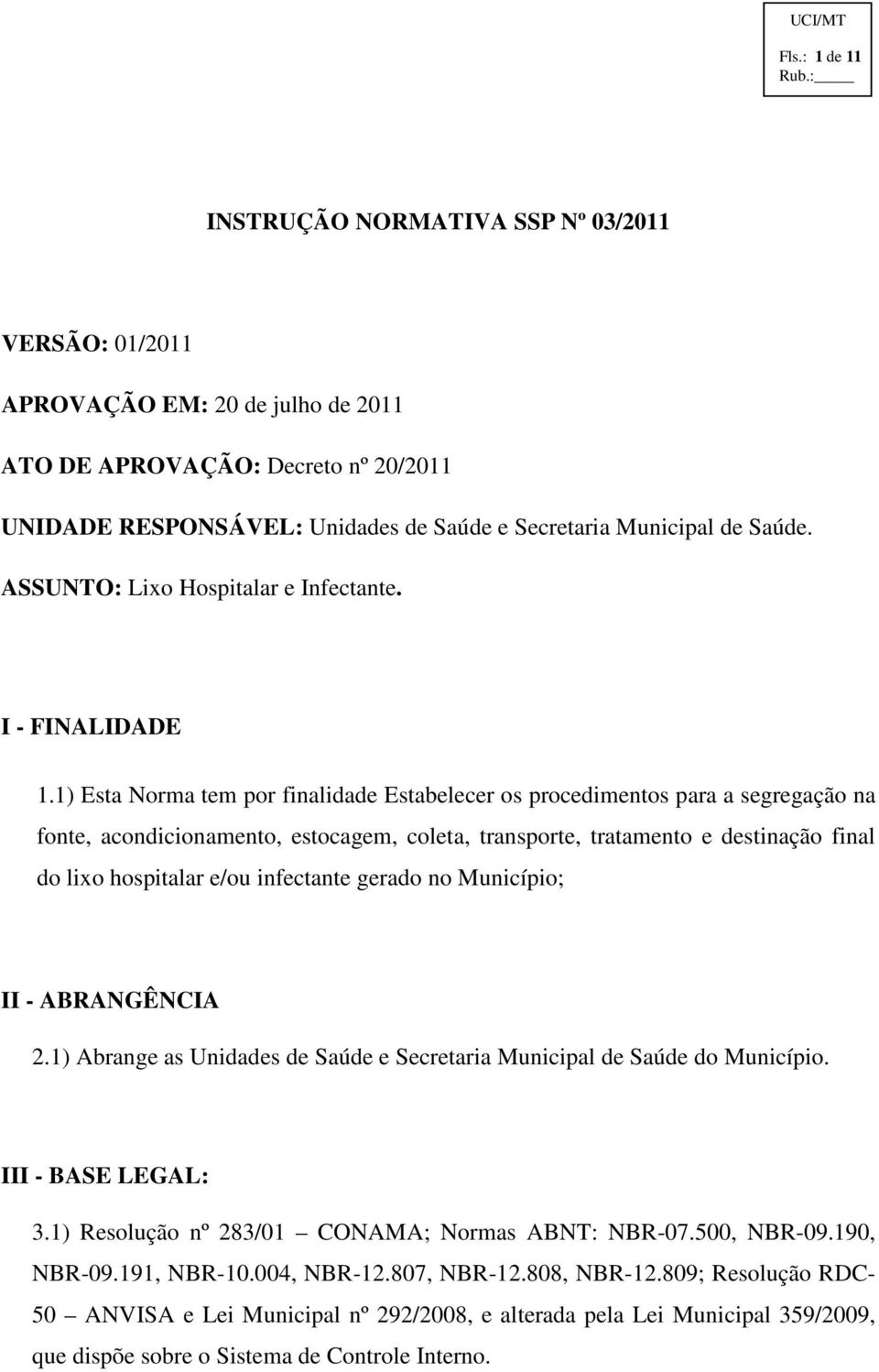 1) Esta Norma tem por finalidade Estabelecer os procedimentos para a segregação na fonte, acondicionamento, estocagem, coleta, transporte, tratamento e destinação final do lixo hospitalar e/ou