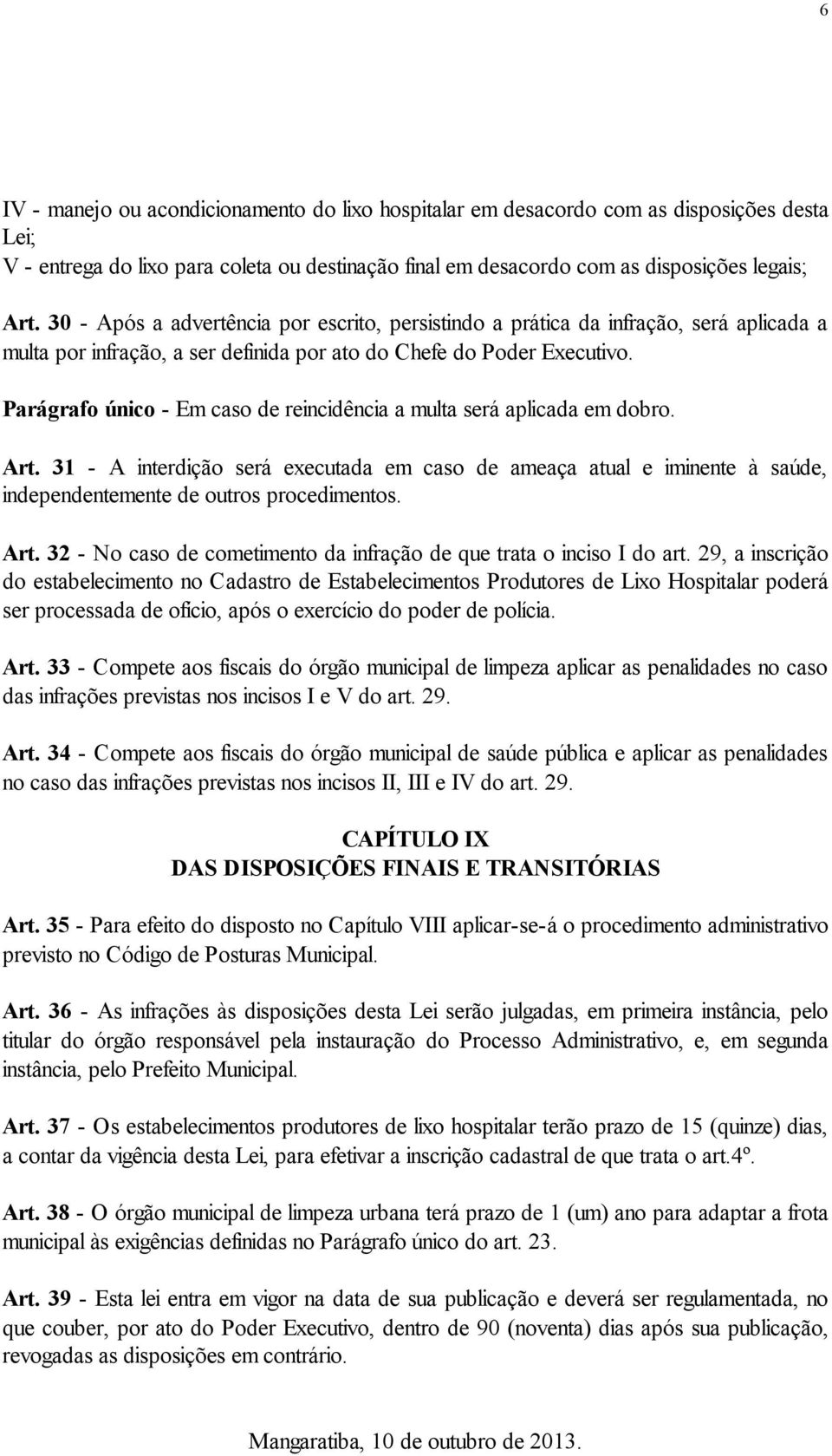 Parágrafo único - Em caso de reincidência a multa será aplicada em dobro. Art. 31 - A interdição será executada em caso de ameaça atual e iminente à saúde, independentemente de outros procedimentos.