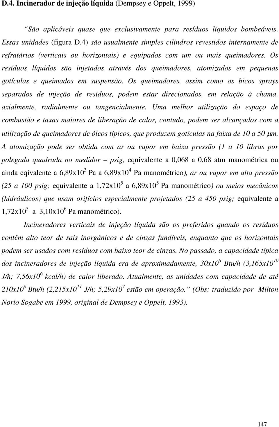 Os resíduos líquidos são injetados através dos queimadores, atomizados em pequenas gotículas e queimados em suspensão.