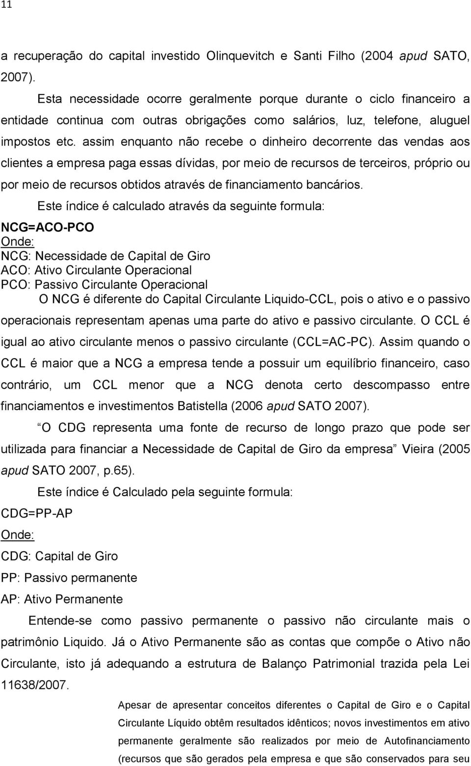 assim enquanto não recebe o dinheiro decorrente das vendas aos clientes a empresa paga essas dívidas, por meio de recursos de terceiros, próprio ou por meio de recursos obtidos através de