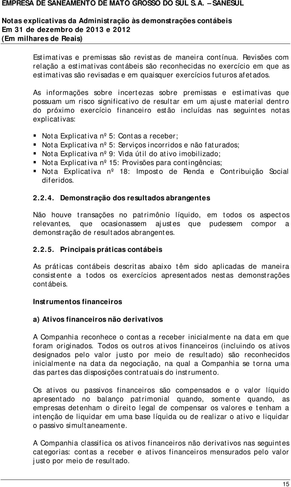 As informações sobre incertezas sobre premissas e estimativas que possuam um risco significativo de resultar em um ajuste material dentro do próximo exercício financeiro estão incluídas nas seguintes