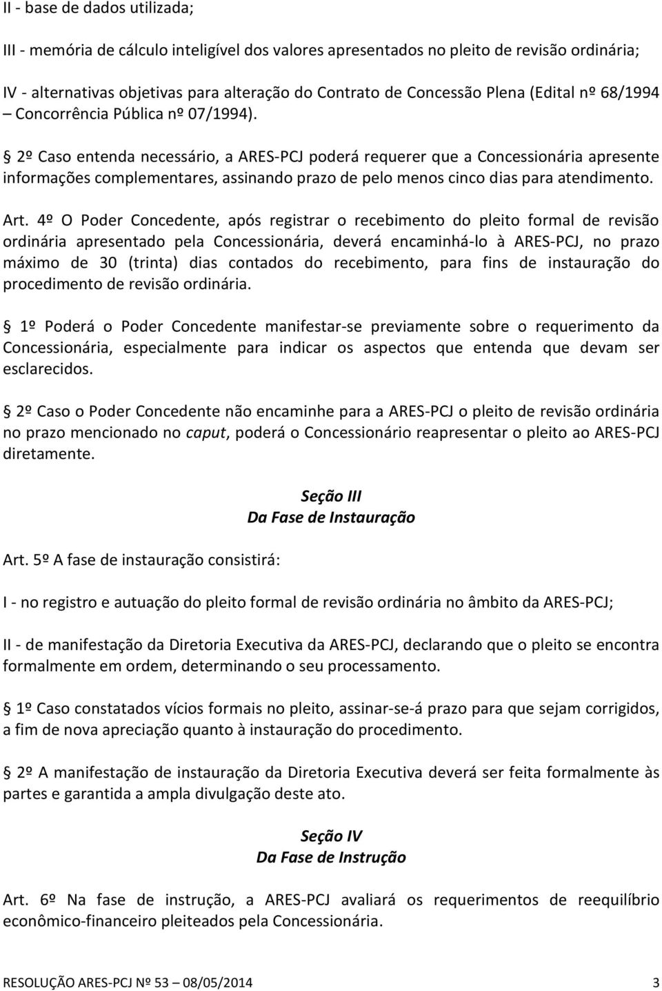 2º Caso entenda necessário, a ARES-PCJ poderá requerer que a Concessionária apresente informações complementares, assinando prazo de pelo menos cinco dias para atendimento. Art.