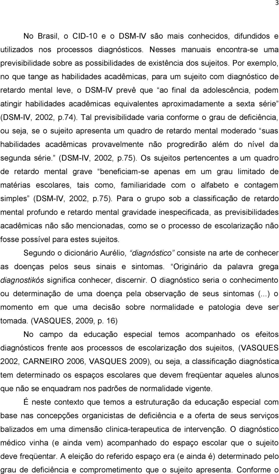 Por exemplo, no que tange as habilidades acadêmicas, para um sujeito com diagnóstico de retardo mental leve, o DSM-IV prevê que ao final da adolescência, podem atingir habilidades acadêmicas