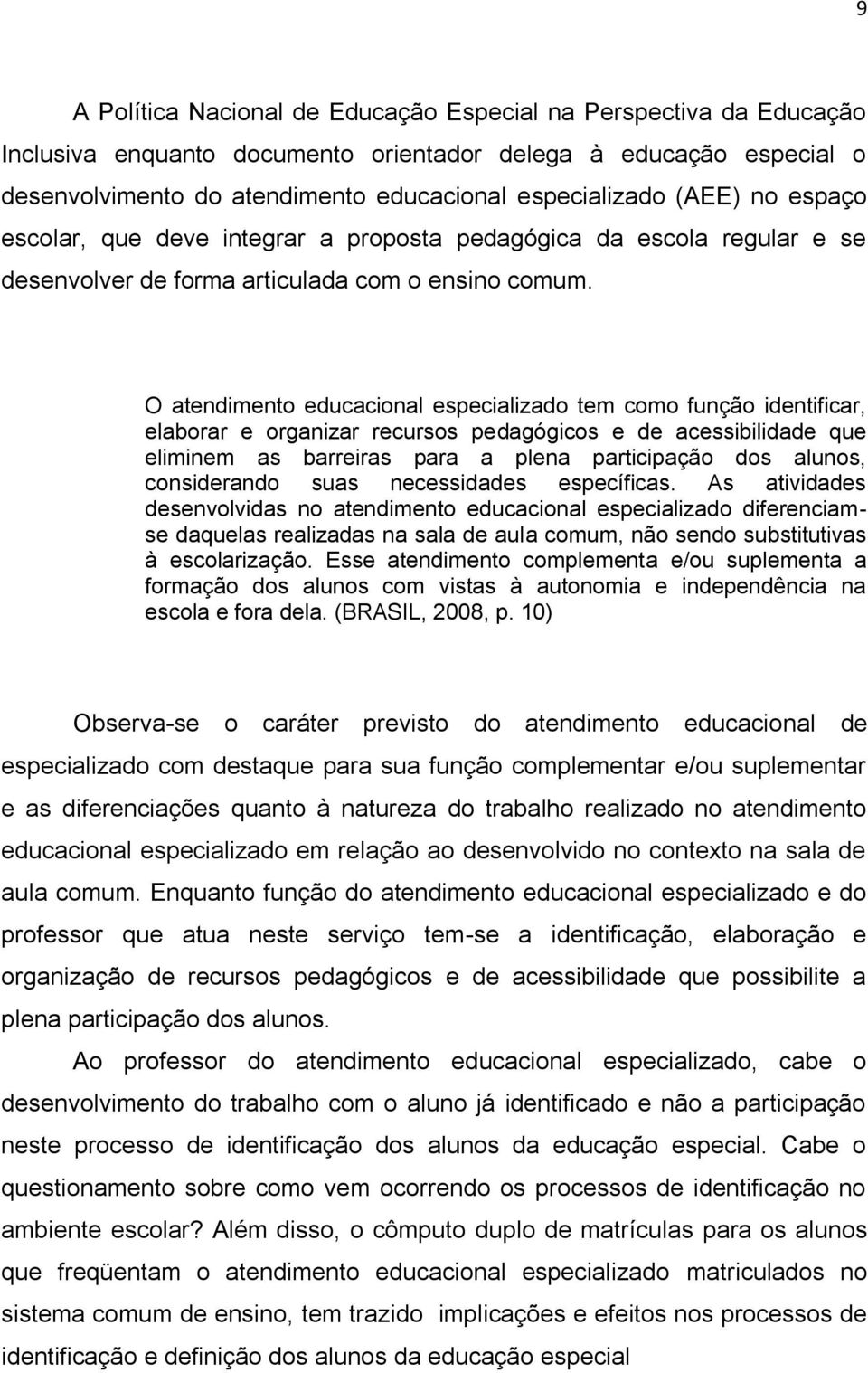 O atendimento educacional especializado tem como função identificar, elaborar e organizar recursos pedagógicos e de acessibilidade que eliminem as barreiras para a plena participação dos alunos,