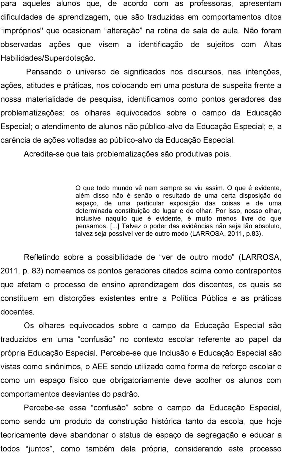 Pensando o universo de significados nos discursos, nas intenções, ações, atitudes e práticas, nos colocando em uma postura de suspeita frente a nossa materialidade de pesquisa, identificamos como