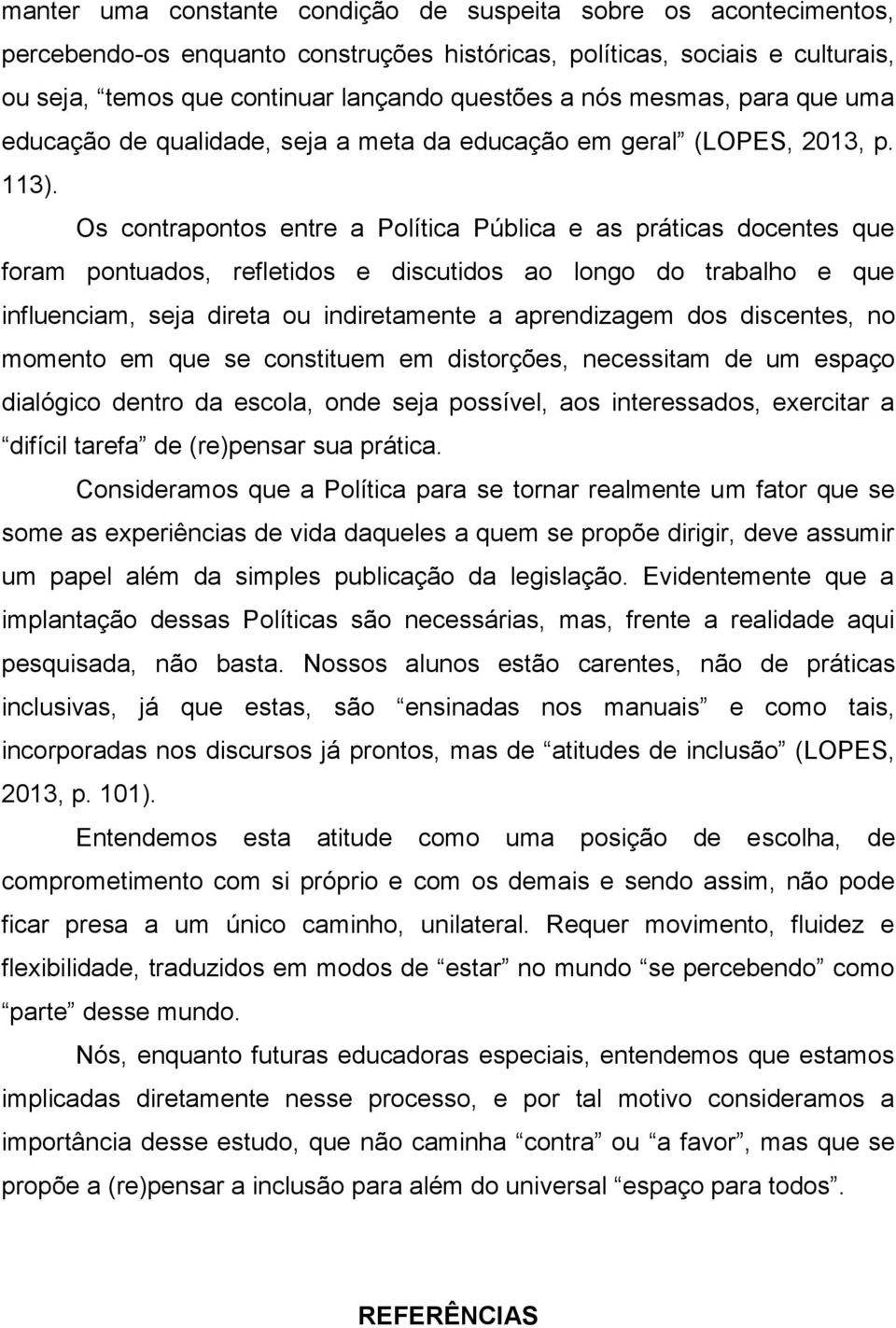 Os contrapontos entre a Política Pública e as práticas docentes que foram pontuados, refletidos e discutidos ao longo do trabalho e que influenciam, seja direta ou indiretamente a aprendizagem dos