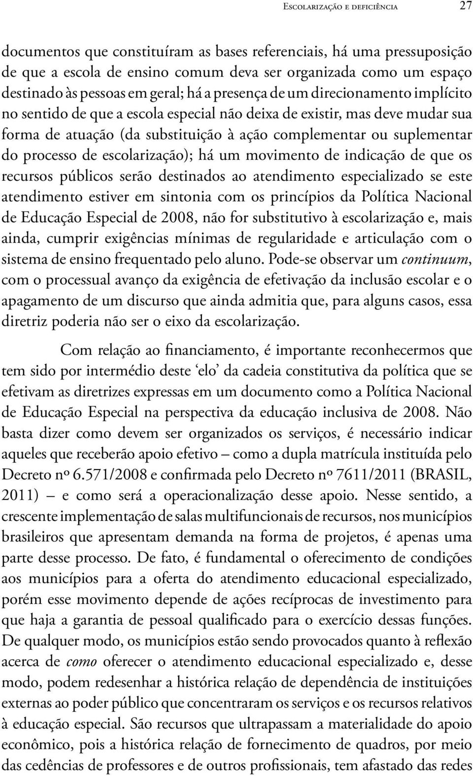 do processo de escolarização); há um movimento de indicação de que os recursos públicos serão destinados ao atendimento especializado se este atendimento estiver em sintonia com os princípios da