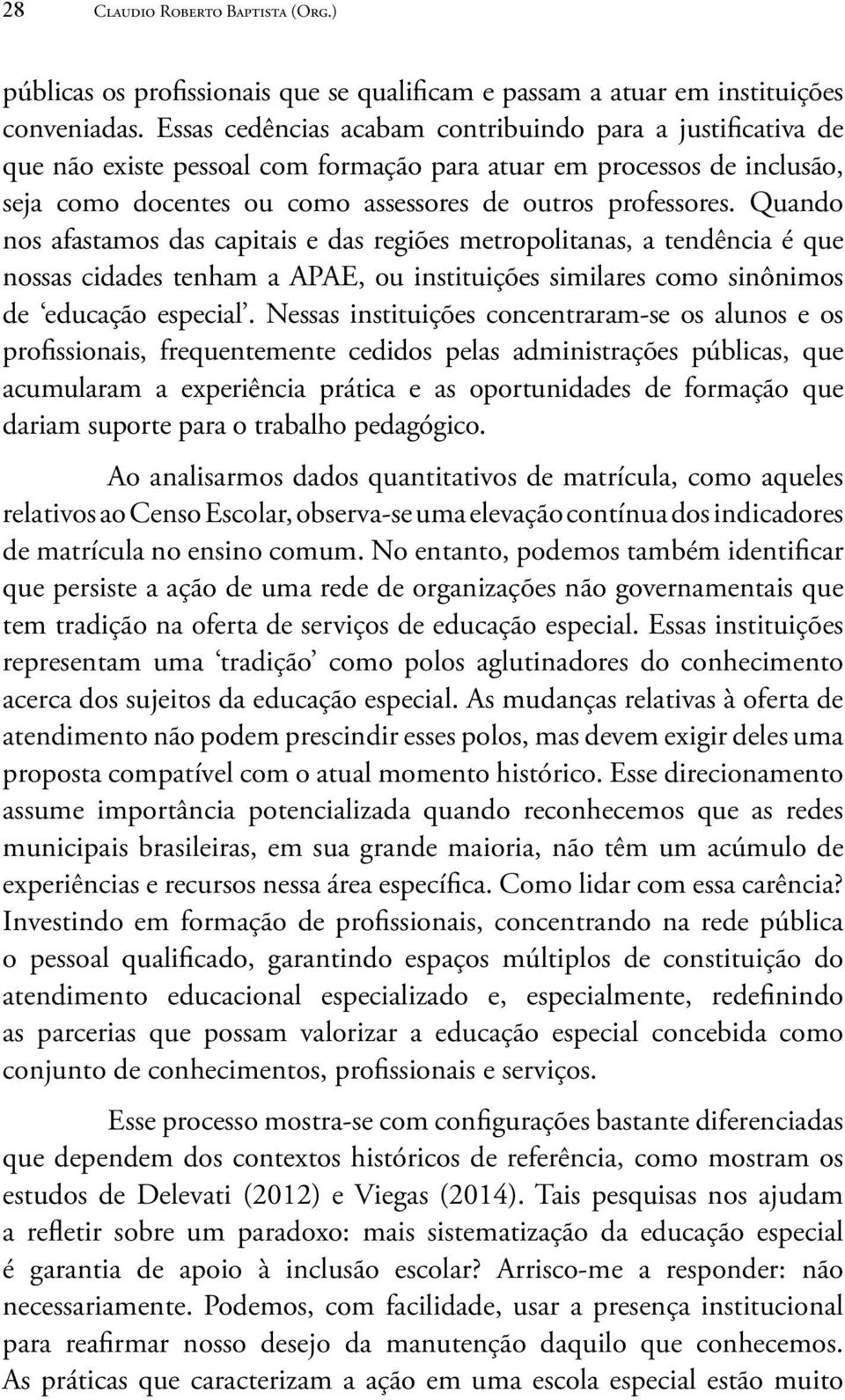 Quando nos afastamos das capitais e das regiões metropolitanas, a tendência é que nossas cidades tenham a APAE, ou instituições similares como sinônimos de educação especial.