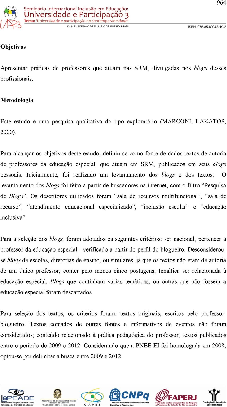 Para alcançar os objetivos deste estudo, definiu-se como fonte de dados textos de autoria de professores da educação especial, que atuam em SRM, publicados em seus blogs pessoais.