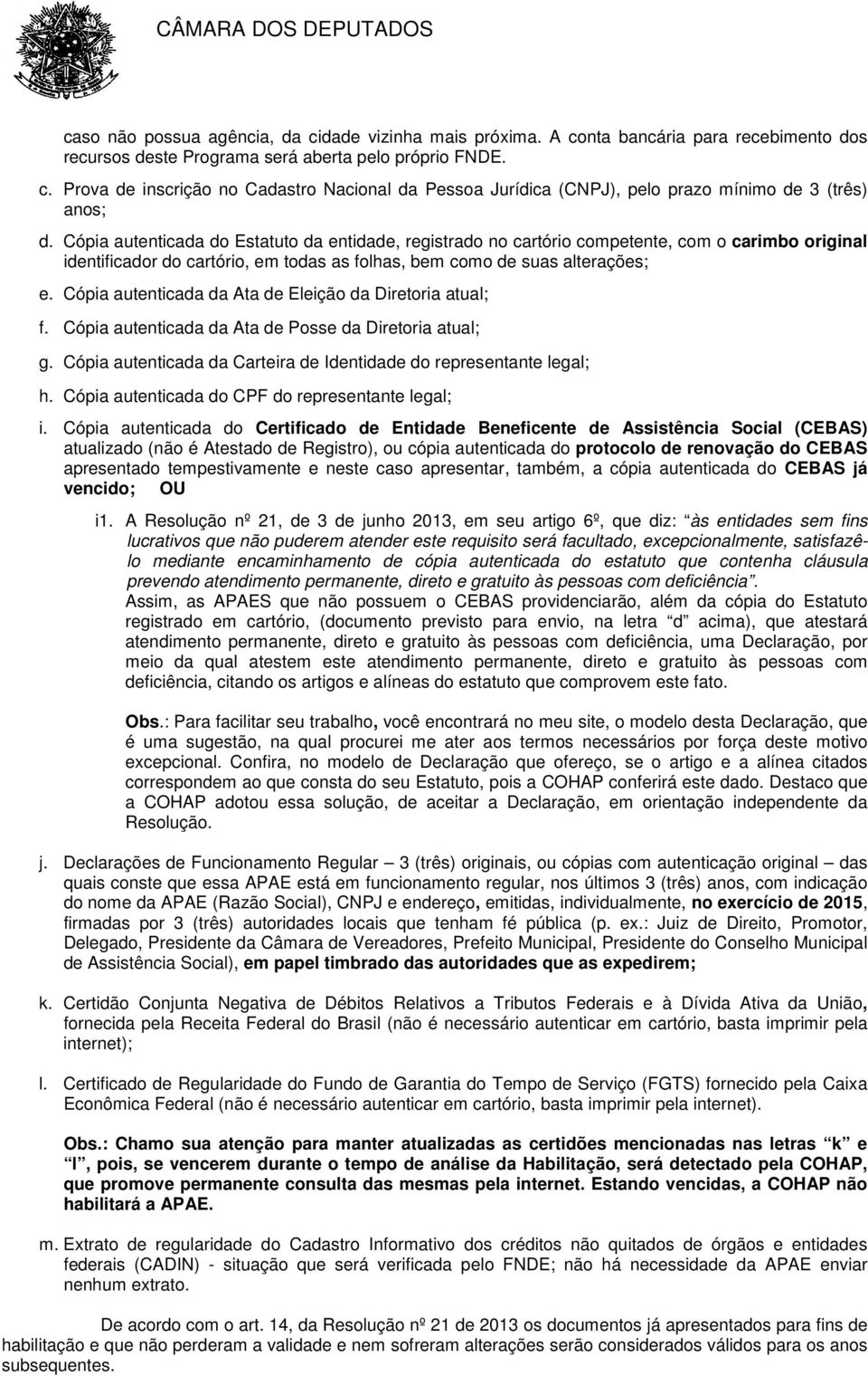 Cópia autenticada da Ata de Eleição da Diretoria atual; f. Cópia autenticada da Ata de Posse da Diretoria atual; g. Cópia autenticada da Carteira de Identidade do representante legal; h.