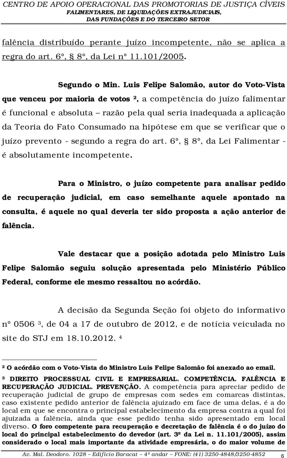 Consumado na hipótese em que se verificar que o juízo prevento - segundo a regra do art. 6, 8, da Lei Falimentar - é absolutamente incompetente.