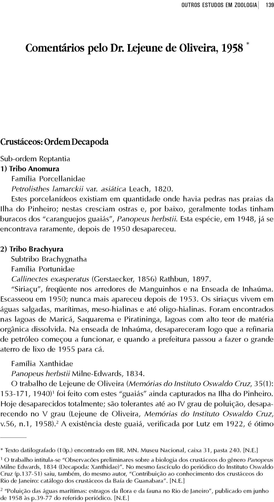 Estes porcelanídeos existiam em quantidade onde havia pedras nas praias da Ilha do Pinheiro; nestas cresciam ostras e, por baixo, geralmente todas tinham buracos dos caranguejos guaiás, Panopeus