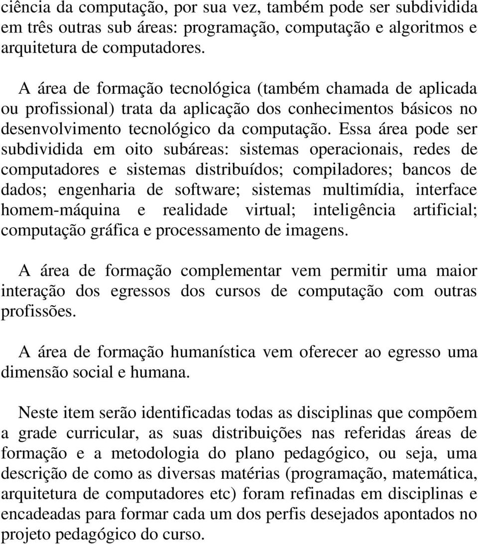 Essa área pode ser subdividida em oito subáreas: sistemas operacionais, redes de computadores e sistemas distribuídos; compiladores; bancos de dados; engenharia de software; sistemas multimídia,