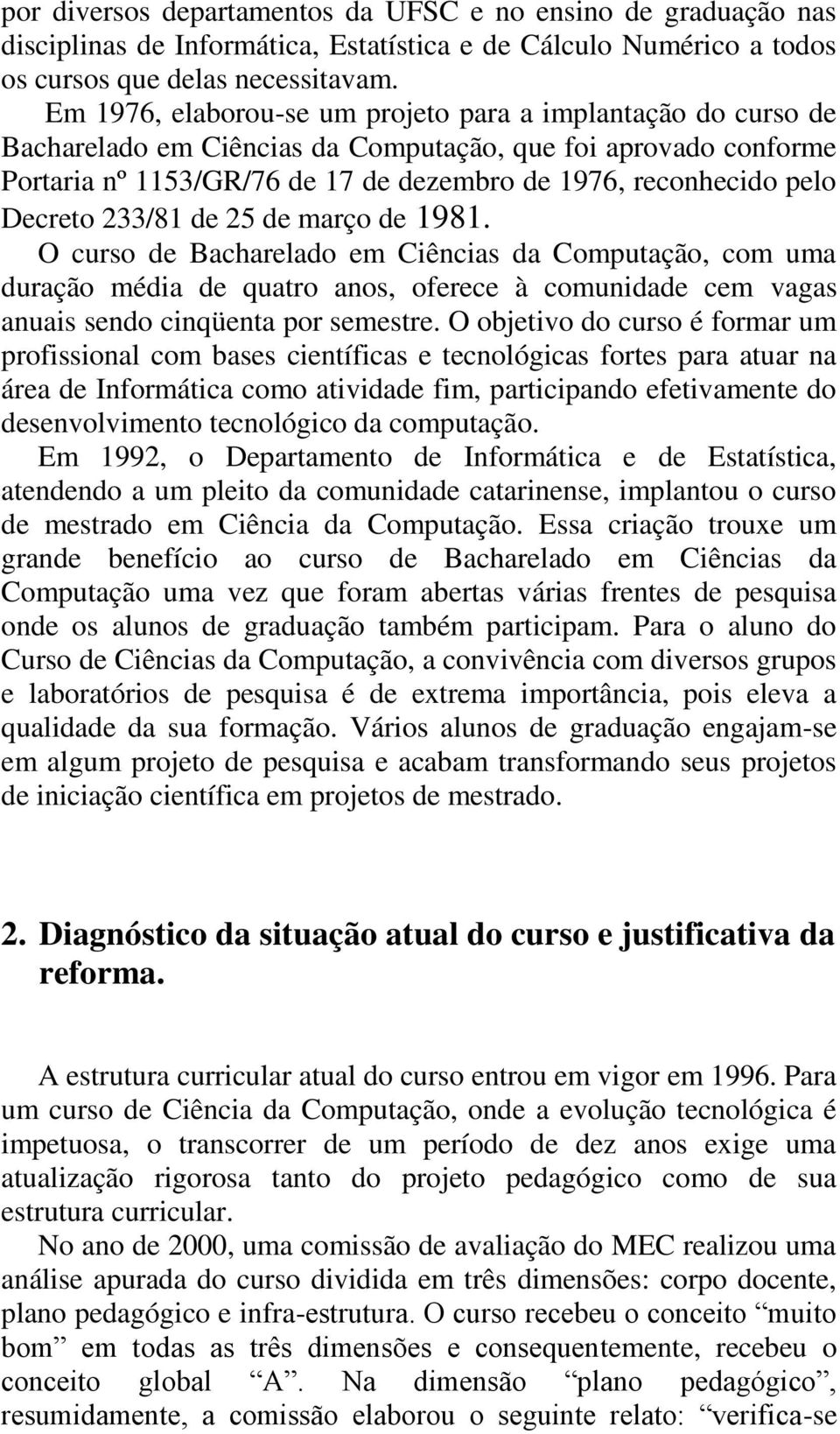 Decreto 233/81 de 25 de março de 1981. O curso de Bacharelado em Ciências da Computação, com uma duração média de quatro anos, oferece à comunidade cem vagas anuais sendo cinqüenta por semestre.