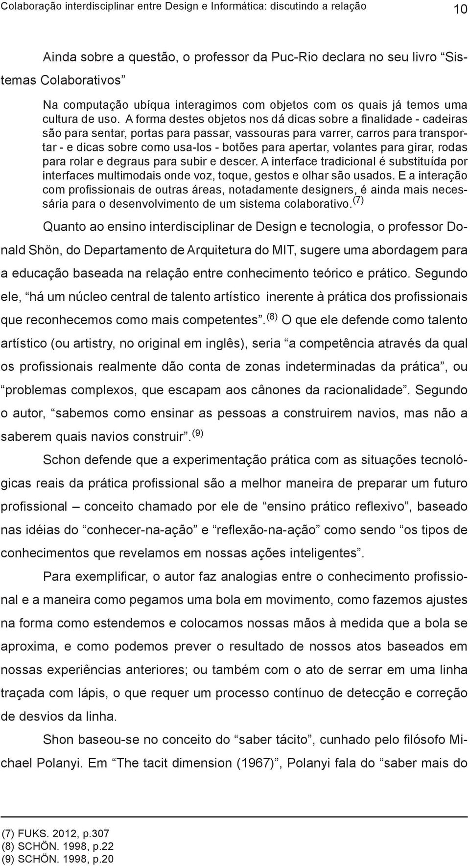 apertar, volantes para girar, rodas para rolar e degraus para subir e descer. A interface tradicional é substituída por interfaces multimodais onde voz, toque, gestos e olhar são usados.