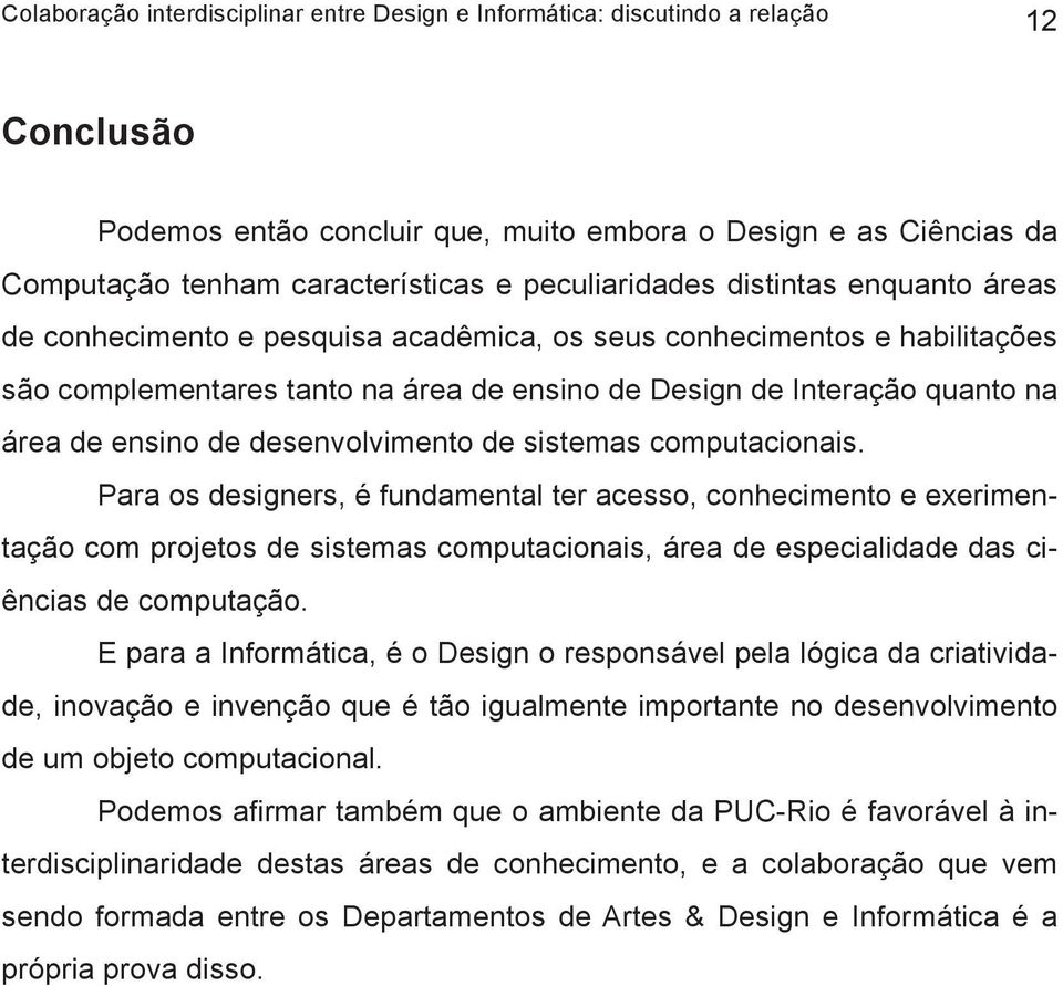 Para os designers, é fundamental ter acesso, conhecimento e exerimentação com projetos de sistemas computacionais, área de especialidade das ciências de computação.