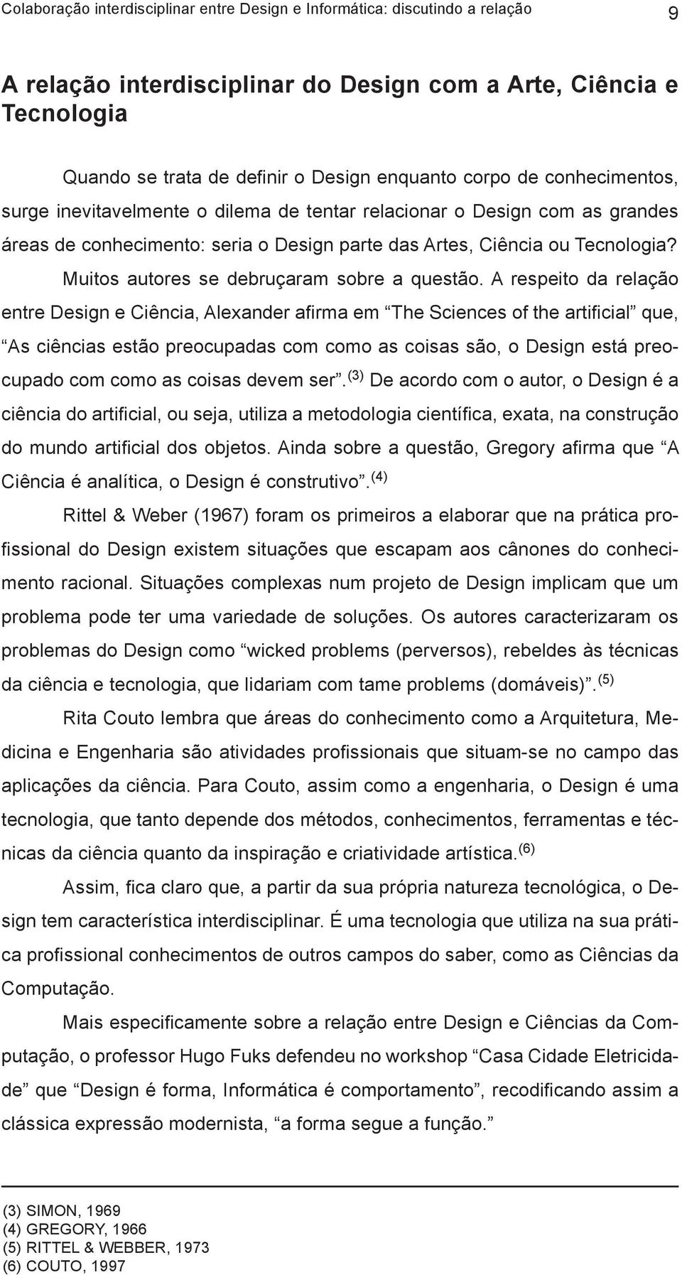 A respeito da relação entre Design e Ciência, Alexander afirma em The Sciences of the artificial que, As ciências estão preocupadas com como as coisas são, o Design está preocupado com como as coisas