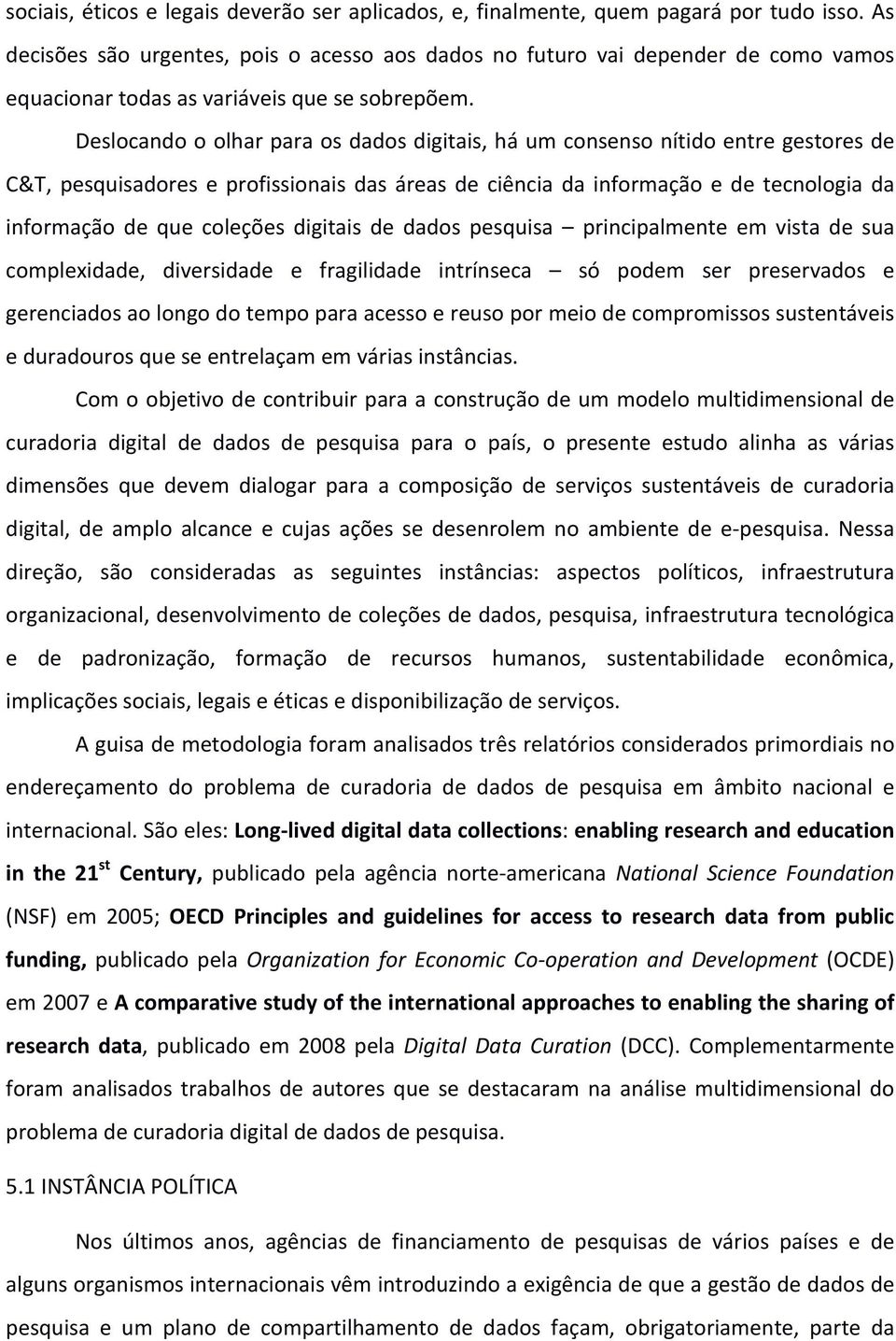 Deslocando o olhar para os dados digitais, há um consenso nítido entre gestores de C&T, pesquisadores e profissionais das áreas de ciência da informação e de tecnologia da informação de que coleções