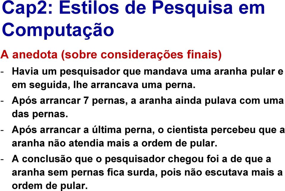 - Após arrancar a última perna, o cientista percebeu que a aranha não atendia mais a ordem de pular.