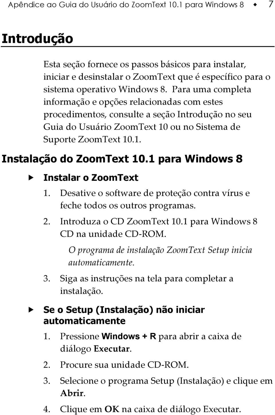 Para uma completa informação e opções relacionadas com estes procedimentos, consulte a seção Introdução no seu Guia do Usuário ZoomText 10 ou no Sistema de Suporte ZoomText 10.1. Instalação do ZoomText 10.