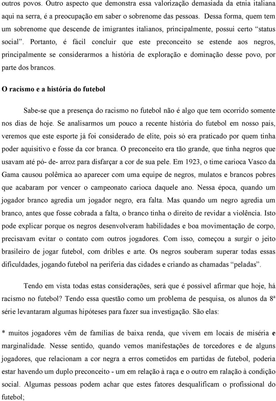 Portanto, é fácil concluir que este preconceito se estende aos negros, principalmente se considerarmos a história de exploração e dominação desse povo, por parte dos brancos.