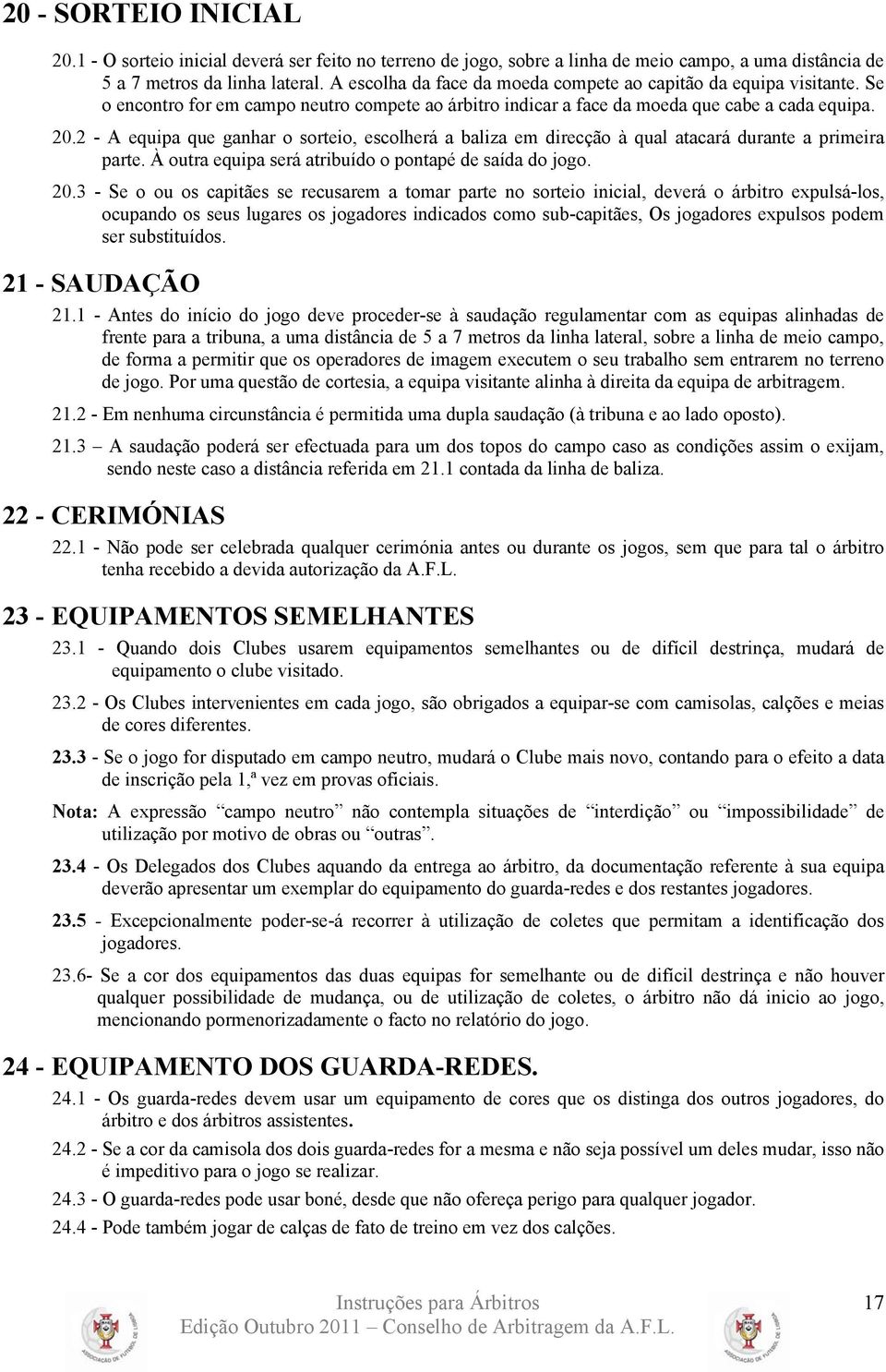 2 - A equipa que ganhar o sorteio, escolherá a baliza em direcção à qual atacará durante a primeira parte. À outra equipa será atribuído o pontapé de saída do jogo. 20.