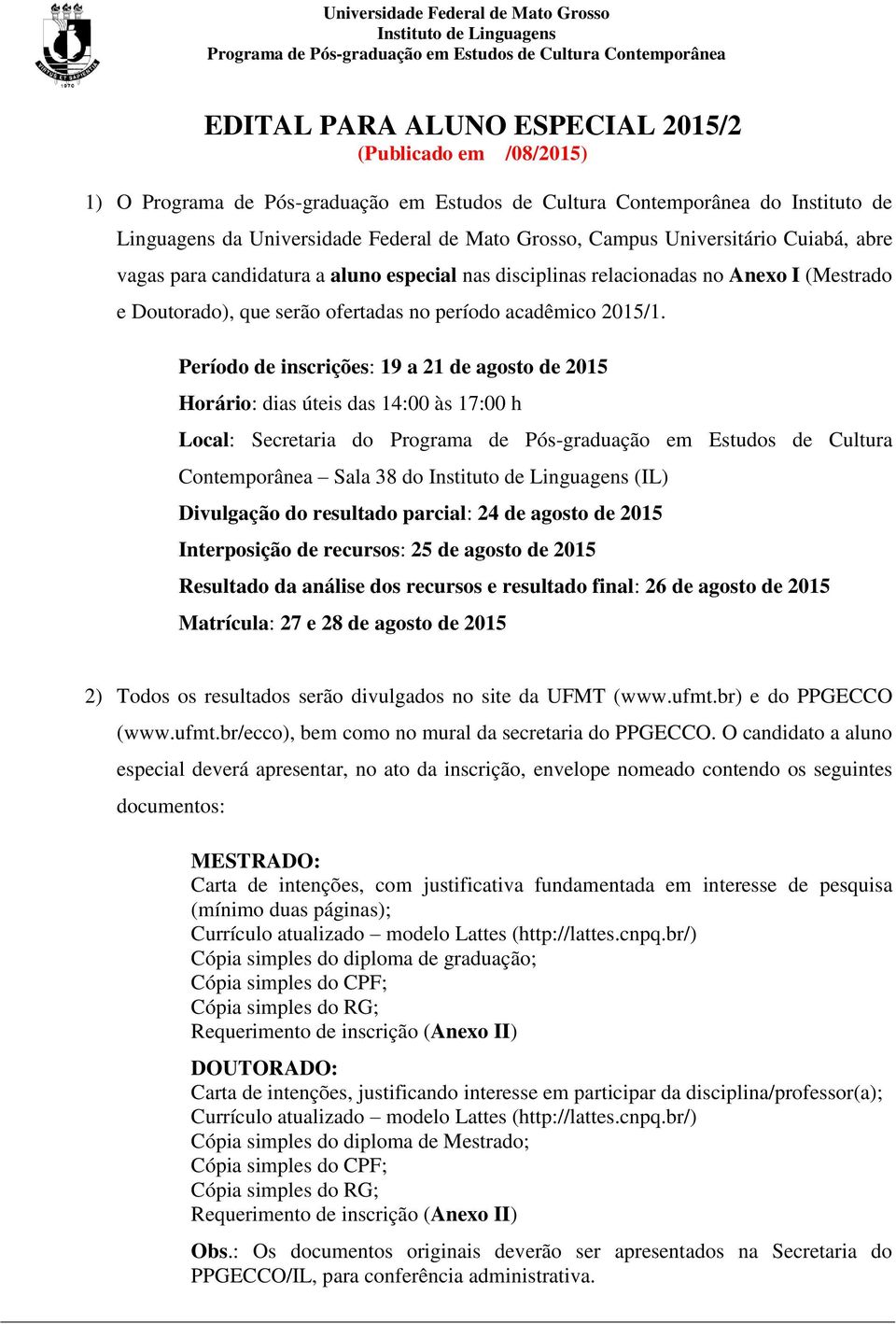 Período de inscrições: 19 a 21 de agosto de 2015 Horário: dias úteis das 14:00 às 17:00 h Local: Secretaria do Programa de Pós-graduação em Estudos de Cultura Contemporânea Sala 38 do (IL) Divulgação