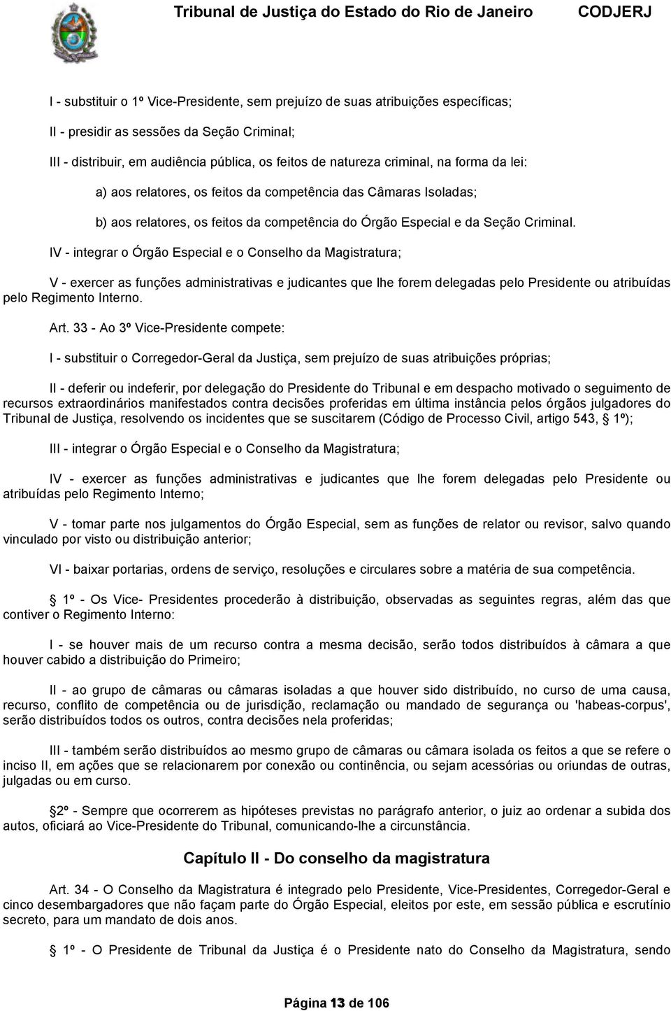 IV integrar o Órgão Especial e o Conselho da Magistratura; V exercer as funções administrativas e judicantes que lhe forem delegadas pelo Presidente ou atribuídas pelo Regimento Interno. Art.