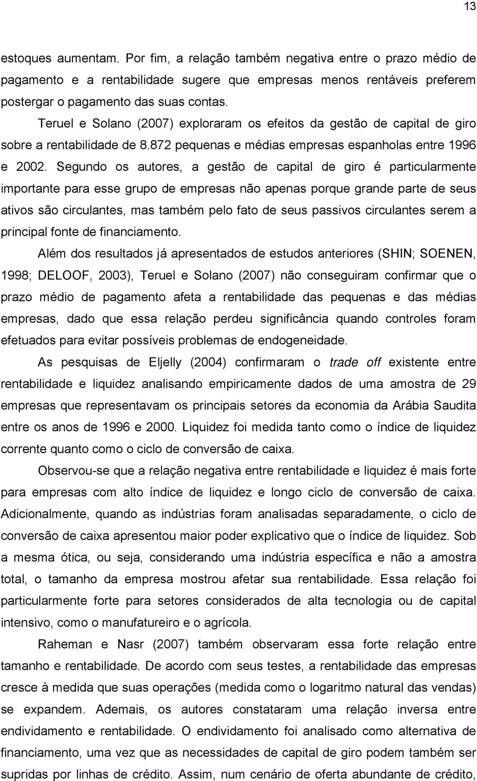 Segundo os autores, a gestão de capital de giro é particularmente importante para esse grupo de empresas não apenas porque grande parte de seus ativos são circulantes, mas também pelo fato de seus