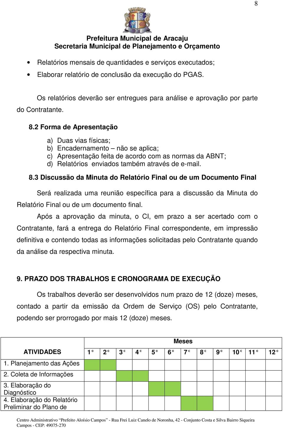 3 Discussão da Minuta do Relatório Final ou de um Documento Final Será realizada uma reunião específica para a discussão da Minuta do Relatório Final ou de um documento final.