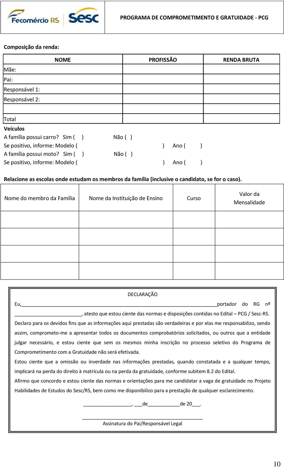 Sim ( ) Não ( ) Se positivo, informe: Modelo ( ) Ano ( ) Relacione as escolas onde estudam os membros da família (inclusive o candidato, se for o caso).